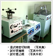 ・湿式精密切断機　（写真奥）
    ・試材研磨機　（写真中央）
    ・試材埋込機　（写真手前）