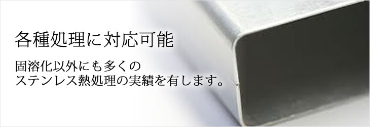 各種処理に対応可能 固溶化以外にも多くのステンレス熱処理の実績を有します。